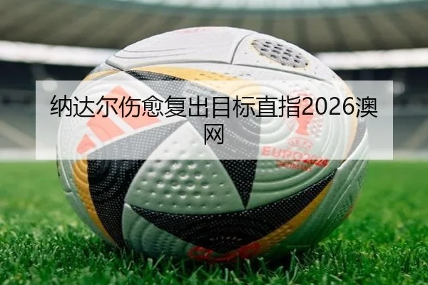 纳达尔伤愈复出目标直指2026澳网